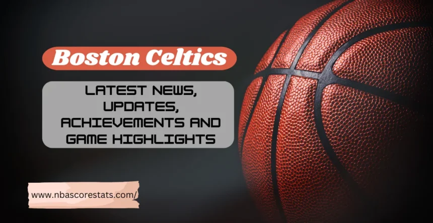 Boston Celtics: Latest News, Updates, Achievements and Game Highlights