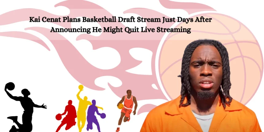 Kai Cenat Plans Basketball Draft Stream Just Days After Announcing He Might Quit Live Streaming