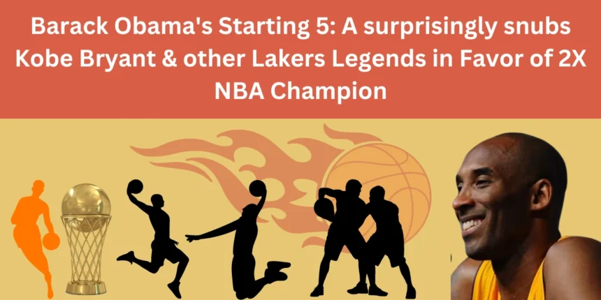 Barack Obama's Starting 5: A surprisingly snubs Kobe Bryant & other Lakers Legends in Favor of 2X NBA Champion