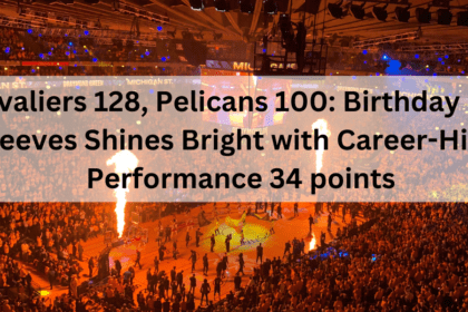 Cavaliers 128, Pelicans 100: Birthday Boy Reeves Shines Bright with Career-High Performance 34 points