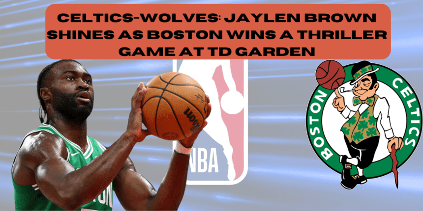 Celtics-Wolves: Jaylen Brown Shines as Boston Wins a Thriller Game at TD Garden