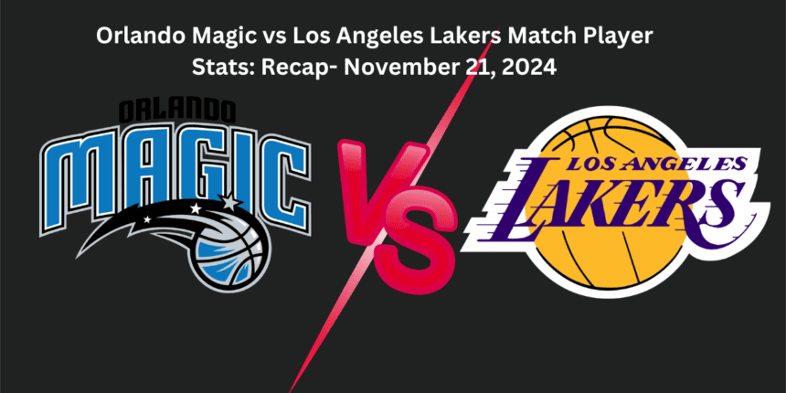 Orlando Magic vs Los Angeles Lakers Match Player Stats: Recap- November 21, 2024