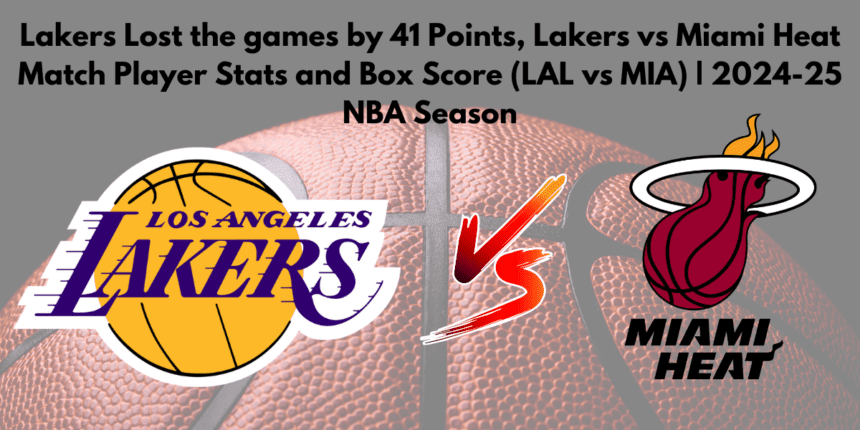 Lakers Lost the games by 41 Points, Lakers vs Miami Heat Match Player Stats and Box Score (LAL vs MIA) | 2024-25 NBA Season