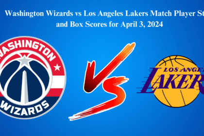 Washington Wizards vs Los Angeles Lakers Match Player Stats and Box Scores for April 3, 2024